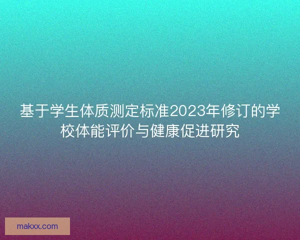 基于学生体质测定标准2023年修订的学校体能评价与健康促进研究