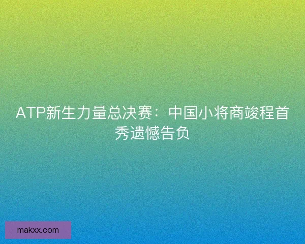 ATP新生力量总决赛：中国小将商竣程首秀遗憾告负